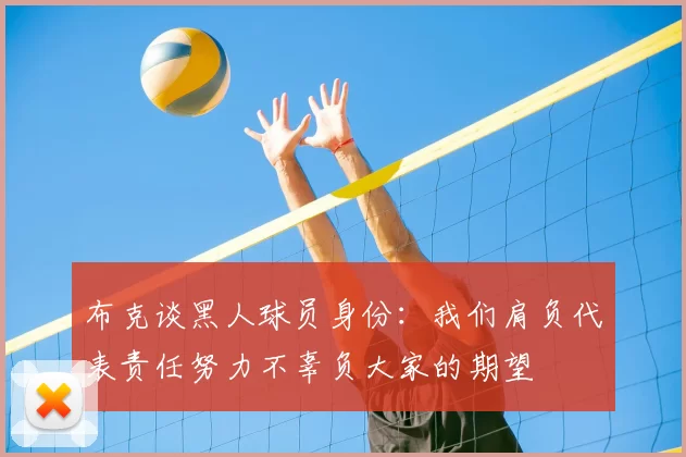 布克谈黑人球员身份：我们肩负代表责任努力不辜负大家的期望