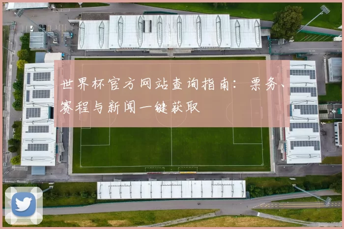 世界杯官方网站查询指南:票务、赛程与新闻一键获取