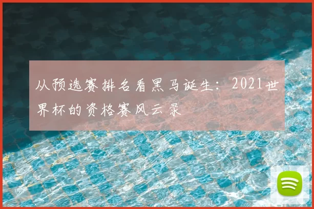 从预选赛排名看黑马诞生：2021世界杯的资格赛风云录