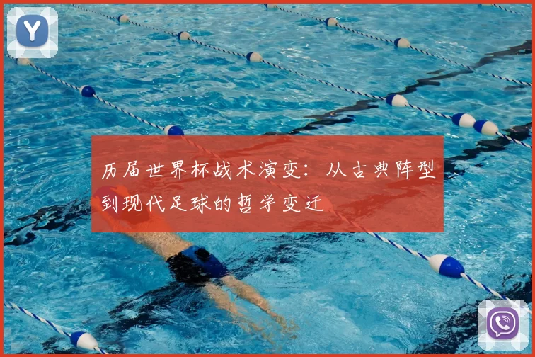 历届世界杯战术演变:从古典阵型到现代足球的哲学变迁