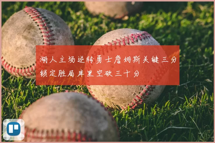 湖人主场逆转勇士詹姆斯关键三分锁定胜局库里空砍三十分