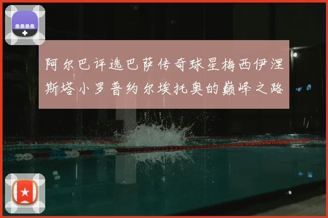 阿尔巴评选巴萨传奇球星梅西伊涅斯塔小罗普约尔埃托奥的巅峰之路