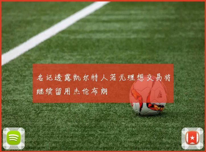 名记透露凯尔特人若无理想交易将继续留用杰伦布朗
