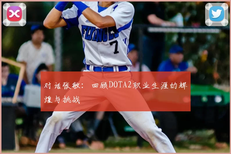 对话张敏:回顾DOTA2职业生涯的辉煌与挑战