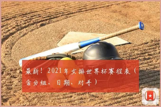 最新！2021年女排世界杯赛程表（含分组、日期、对手）