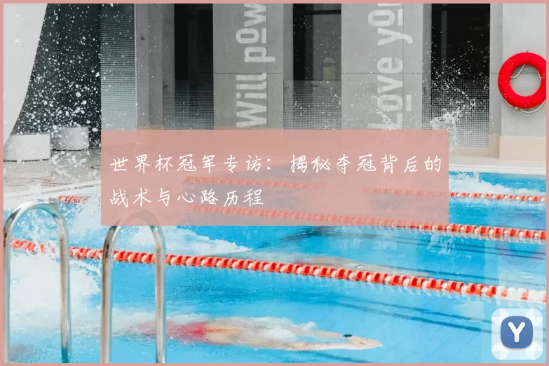 世界杯冠军专访:揭秘夺冠背后的战术与心路历程