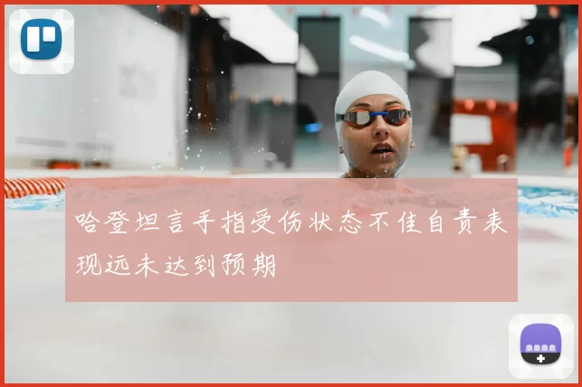 哈登坦言手指受伤状态不佳自责表现远未达到预期