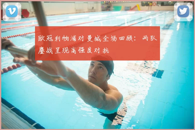 欧冠利物浦对曼城全场回顾：两队鏖战呈现高强度对抗