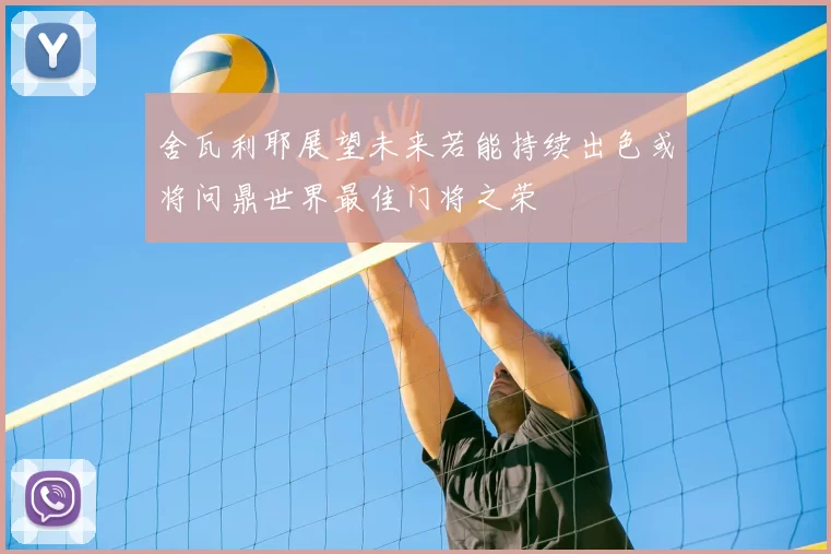 舍瓦利耶展望未来若能持续出色或将问鼎世界最佳门将之荣