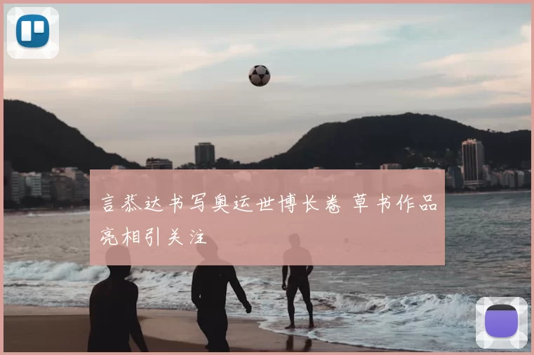 言恭达书写奥运世博长卷 草书作品亮相引关注