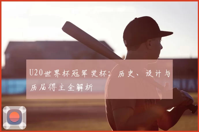 U20世界杯冠军奖杯：历史、设计与历届得主全解析