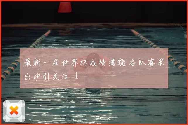 最新一届世界杯成绩揭晓 各队赛果出炉引关注_1