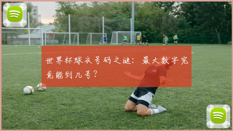 世界杯球衣号码之谜:最大数字究竟能到几号?