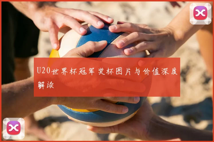 U20世界杯冠军奖杯图片与价值深度解读